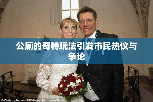 公厕的奇特玩法引发市民热议与争论