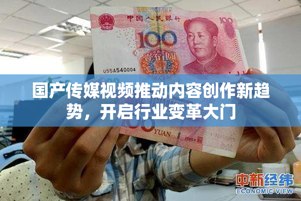 国产传媒视频推动内容创作新趋势，开启行业变革大门