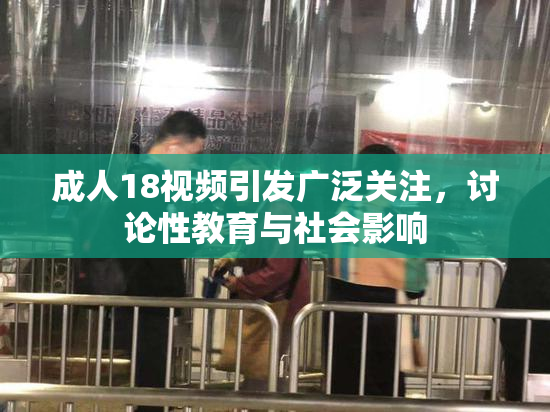 成人18视频引发广泛关注，讨论性教育与社会影响