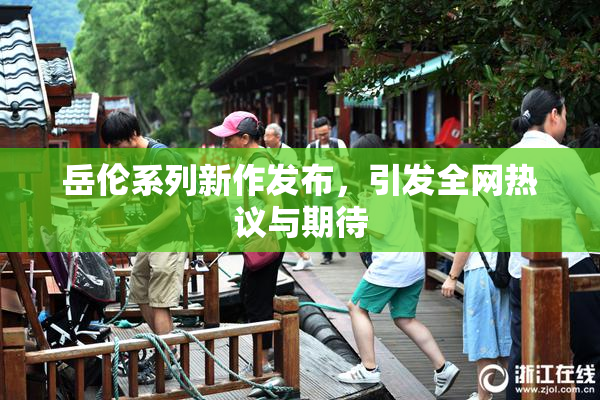 岳伦系列新作发布，引发全网热议与期待