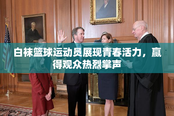 白袜篮球运动员展现青春活力，赢得观众热烈掌声