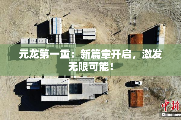 元龙第一重：新篇章开启，激发无限可能！