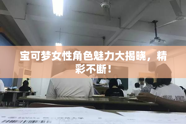宝可梦女性角色魅力大揭晓，精彩不断！