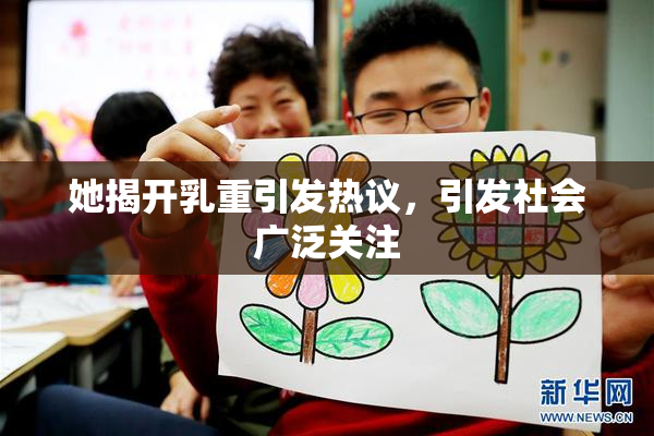 她揭开乳重引发热议，引发社会广泛关注