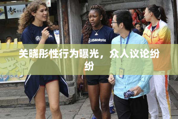关晓彤性行为曝光，众人议论纷纷