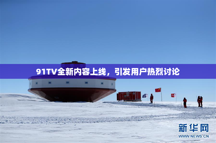 91TV全新内容上线，引发用户热烈讨论