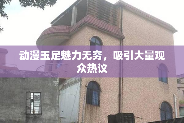动漫玉足魅力无穷，吸引大量观众热议