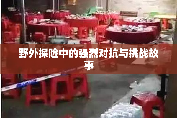 野外探险中的强烈对抗与挑战故事