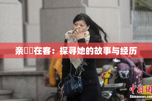 亲妺妺在客：探寻她的故事与经历