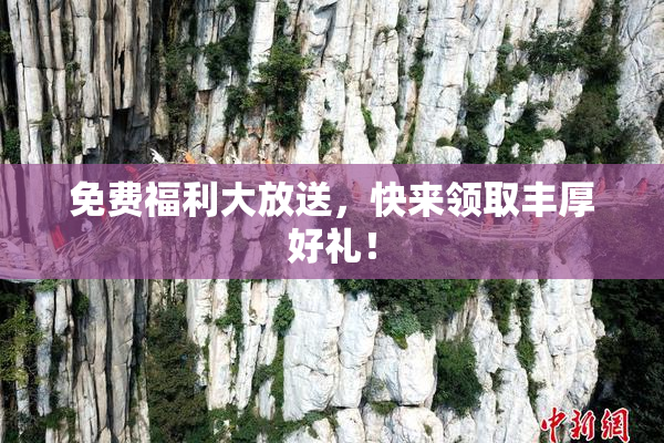 免费福利大放送，快来领取丰厚好礼！
