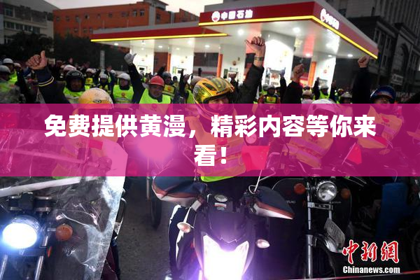 免费提供黄漫，精彩内容等你来看！