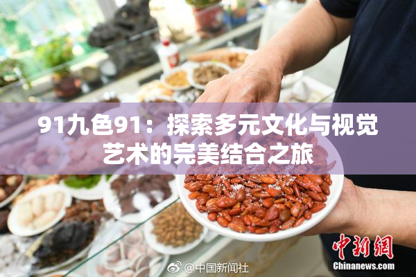 91九色91：探索多元文化与视觉艺术的完美结合之旅