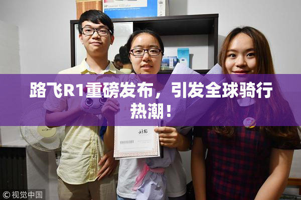 路飞R1重磅发布，引发全球骑行热潮！