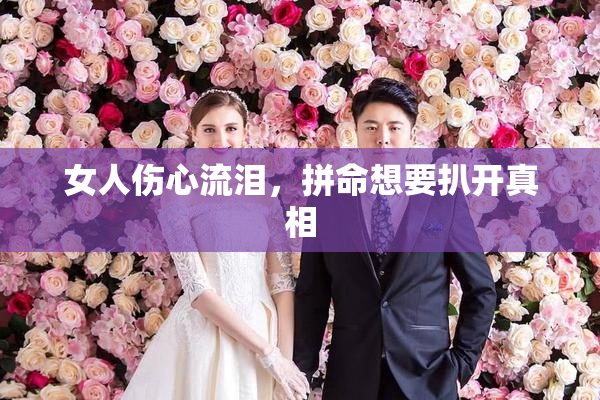 女人伤心流泪，拼命想要扒开真相