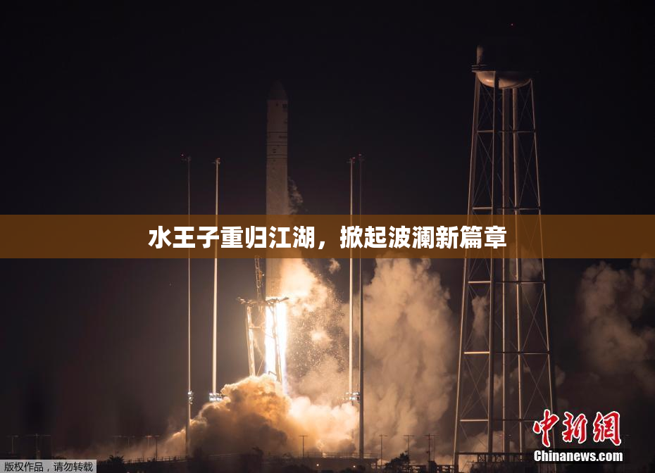 水王子重归江湖，掀起波澜新篇章