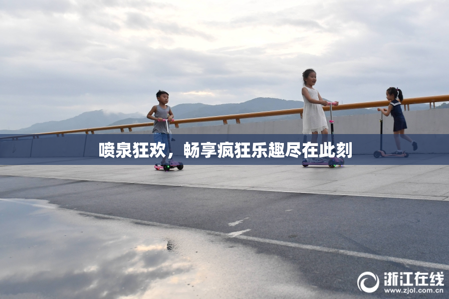喷泉狂欢，畅享疯狂乐趣尽在此刻