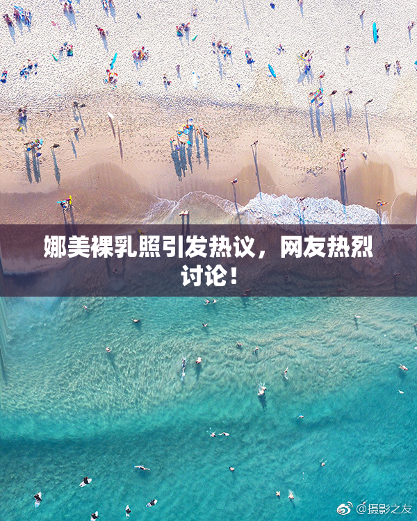 娜美裸乳照引发热议，网友热烈讨论！