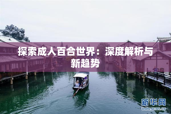 探索成人百合世界：深度解析与新趋势