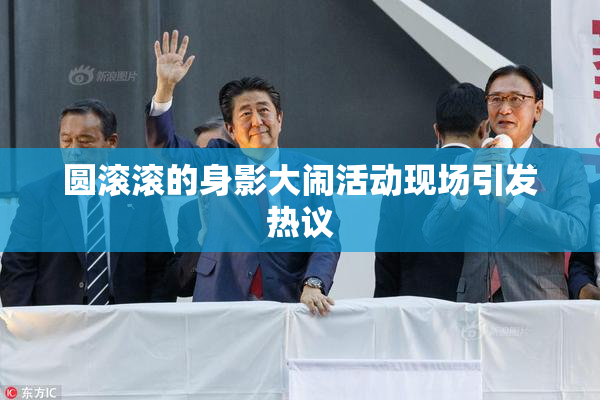 圆滚滚的身影大闹活动现场引发热议