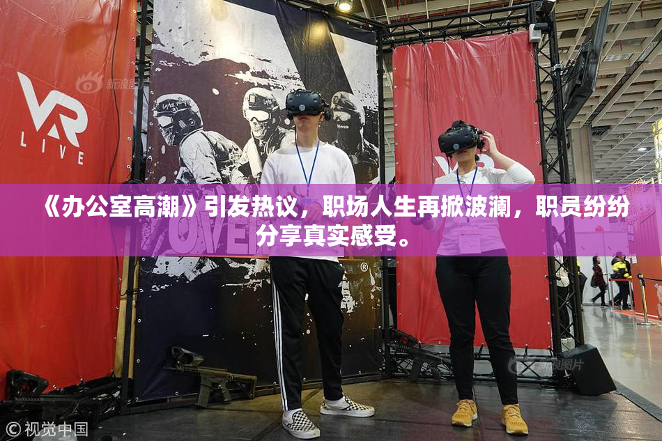 《办公室高潮》引发热议，职场人生再掀波澜，职员纷纷分享真实感受。