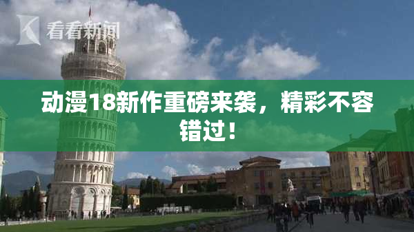 动漫18新作重磅来袭，精彩不容错过！