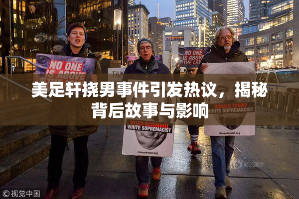 美足轩挠男事件引发热议，揭秘背后故事与影响
