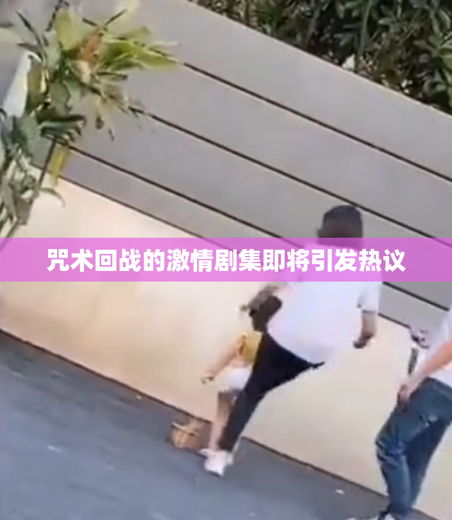 咒术回战的激情剧集即将引发热议