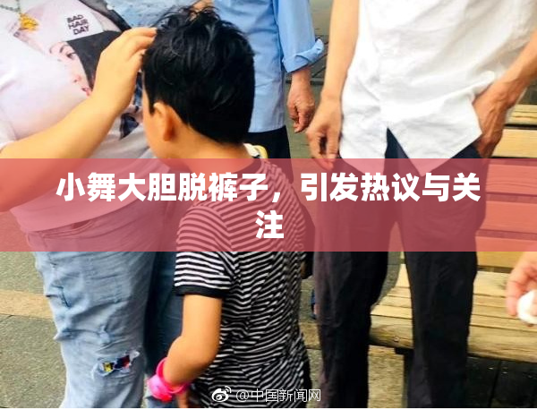小舞大胆脱裤子，引发热议与关注