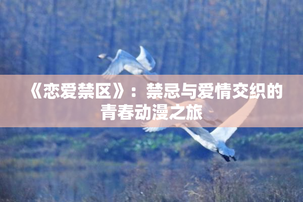 《恋爱禁区》：禁忌与爱情交织的青春动漫之旅