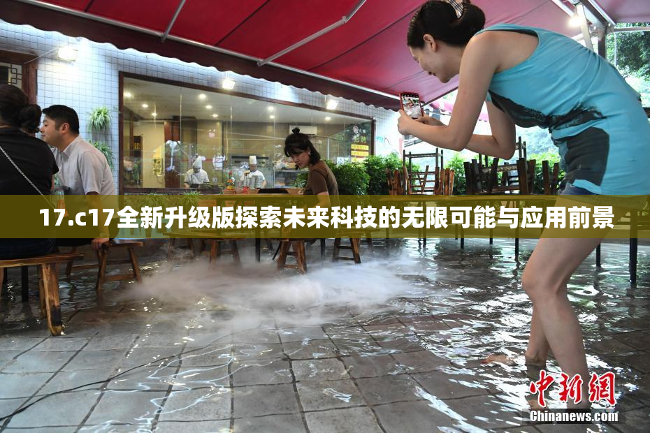 17.c17全新升级版探索未来科技的无限可能与应用前景