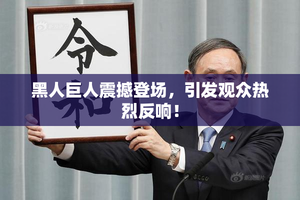 黑人巨人震撼登场，引发观众热烈反响！