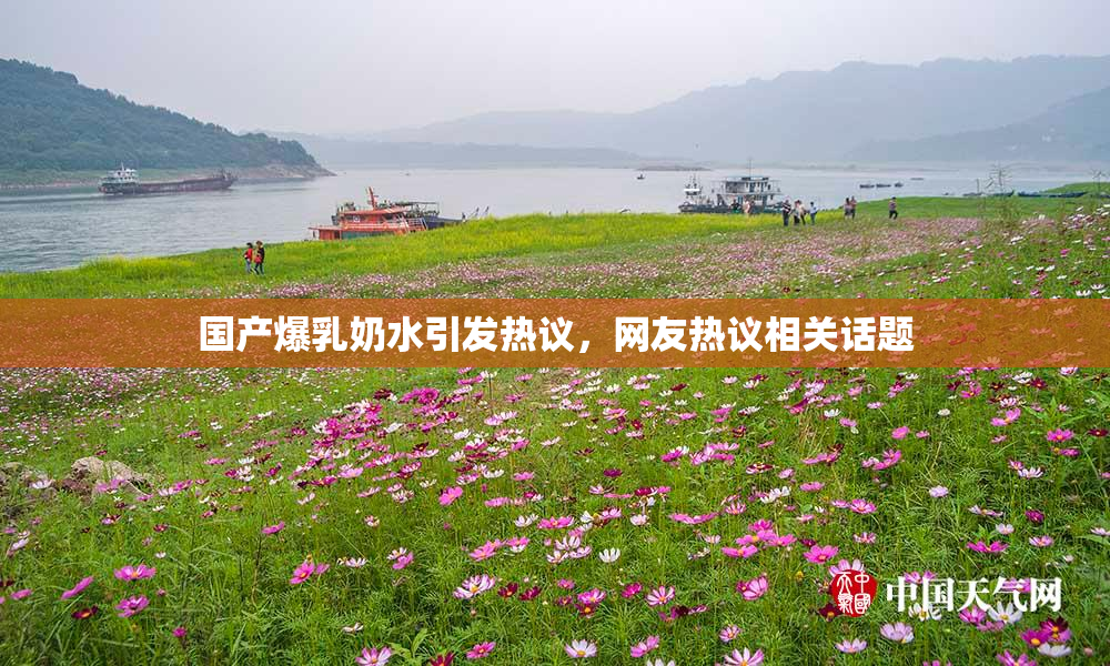 国产爆乳奶水引发热议，网友热议相关话题