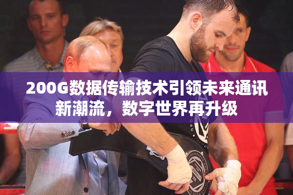 200G数据传输技术引领未来通讯新潮流，数字世界再升级