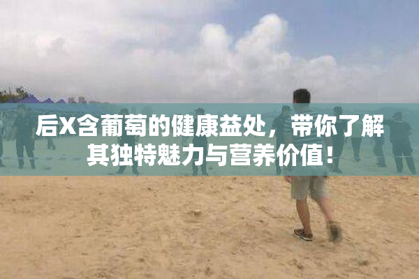 后X含葡萄的健康益处，带你了解其独特魅力与营养价值！