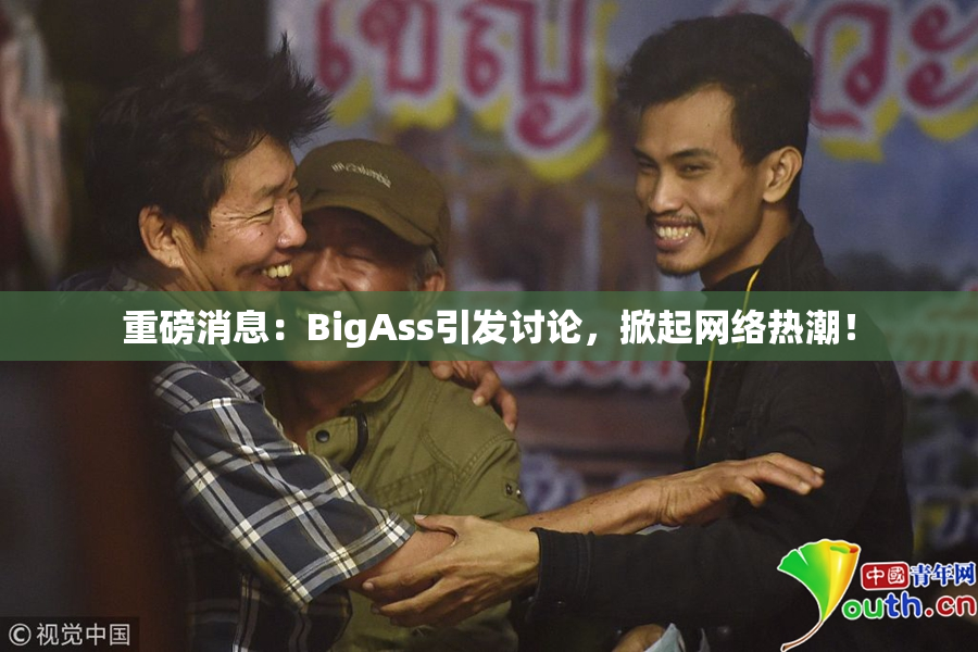 重磅消息：BigAss引发讨论，掀起网络热潮！