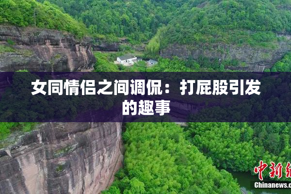 女同情侣之间调侃：打屁股引发的趣事