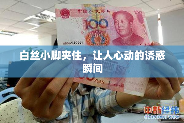 白丝小脚夹住，让人心动的诱惑瞬间