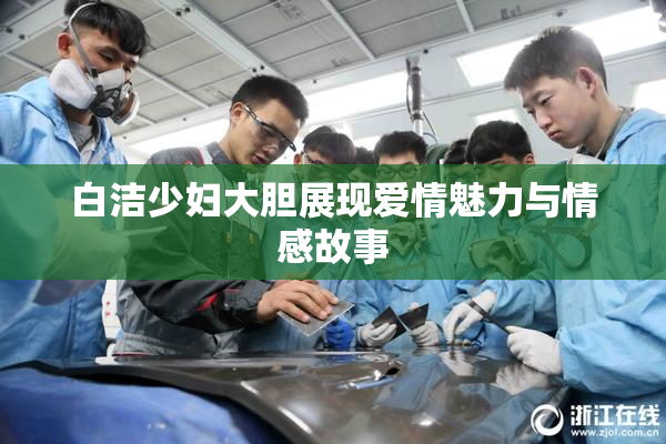 白洁少妇大胆展现爱情魅力与情感故事