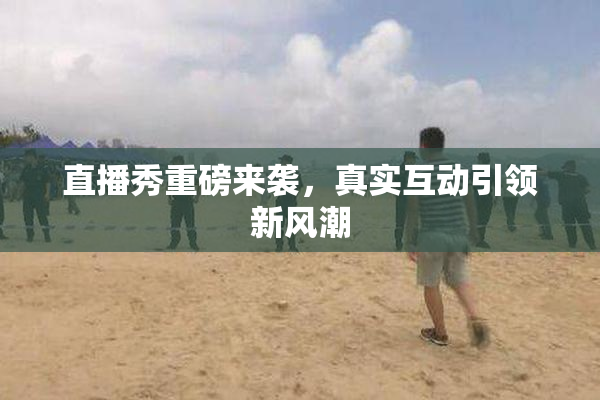 直播秀重磅来袭，真实互动引领新风潮