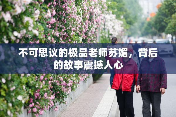 不可思议的极品老师苏媚，背后的故事震撼人心