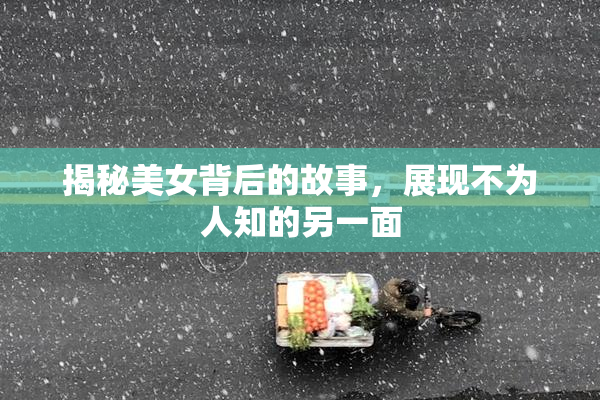 揭秘美女背后的故事，展现不为人知的另一面