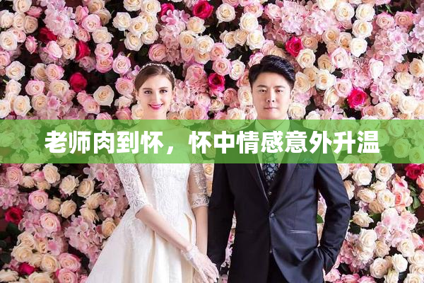 老师肉到怀，怀中情感意外升温