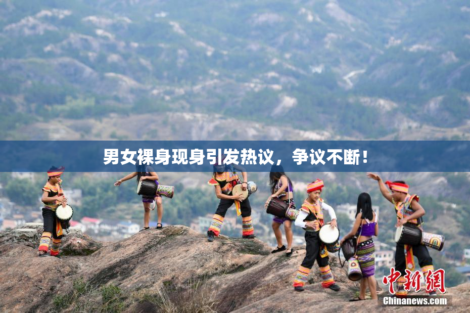 男女裸身现身引发热议，争议不断！