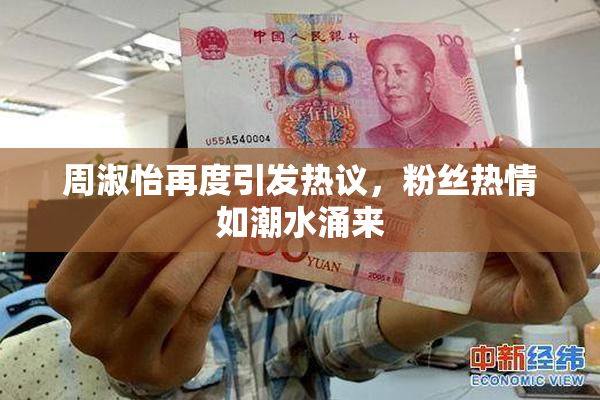 周淑怡再度引发热议，粉丝热情如潮水涌来