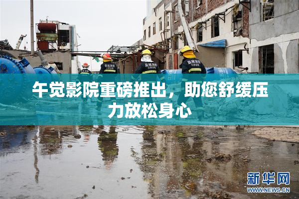 午觉影院重磅推出，助您舒缓压力放松身心