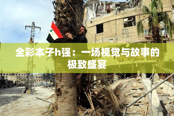 全彩本子h强：一场视觉与故事的极致盛宴