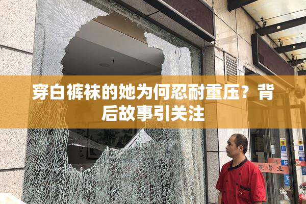 穿白裤袜的她为何忍耐重压？背后故事引关注
