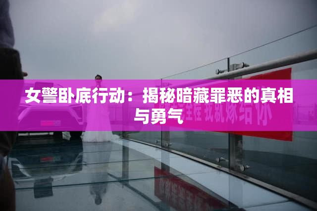 女警卧底行动：揭秘暗藏罪恶的真相与勇气