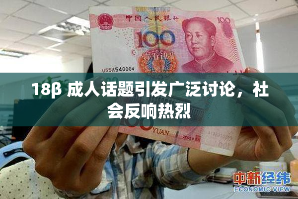 18β 成人话题引发广泛讨论，社会反响热烈