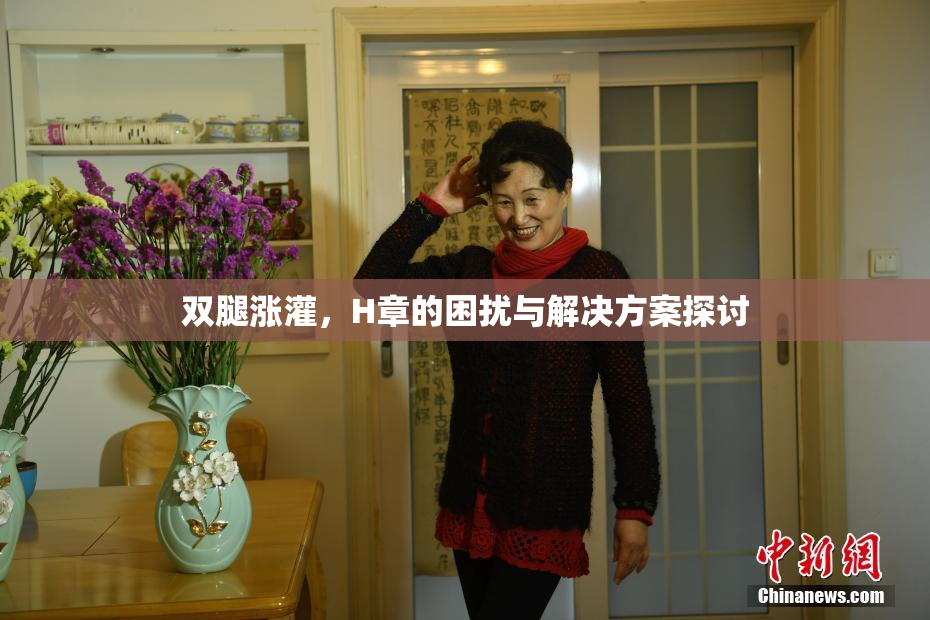 双腿涨灌，H章的困扰与解决方案探讨